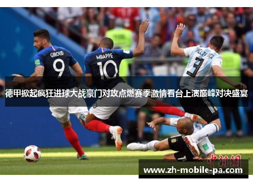 德甲掀起疯狂进球大战豪门对攻点燃赛季激情看台上演巅峰对决盛宴