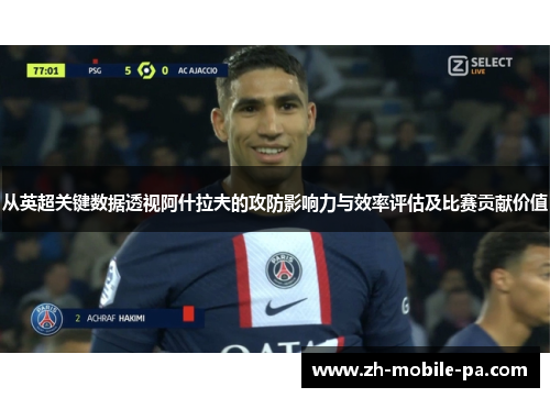 从英超关键数据透视阿什拉夫的攻防影响力与效率评估及比赛贡献价值 从英超关键数据透视阿什拉夫的攻防影响力与效率评估及比赛贡献价值