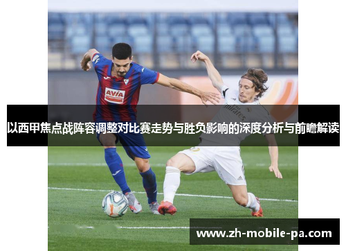 以西甲焦点战阵容调整对比赛走势与胜负影响的深度分析与前瞻解读