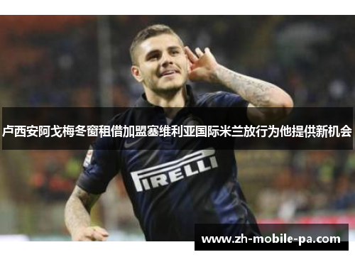 卢西安阿戈梅冬窗租借加盟塞维利亚国际米兰放行为他提供新机会 卢西安阿戈梅冬窗租借加盟塞维利亚国际米兰放行为他提供新机会