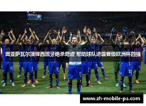 奥亚萨瓦尔演绎西班牙绝杀奇迹 帮助球队逆袭晋级欧洲杯四强