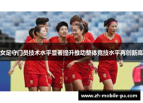 女足守门员技术水平显著提升推动整体竞技水平再创新高