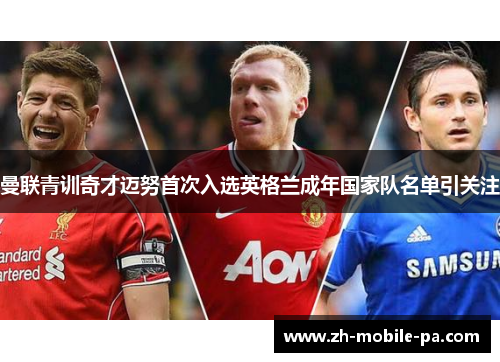 曼联青训奇才迈努首次入选英格兰成年国家队名单引关注