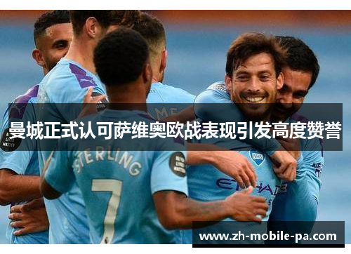 曼城正式认可萨维奥欧战表现引发高度赞誉 曼城正式认可萨维奥欧战表现引发高度赞誉