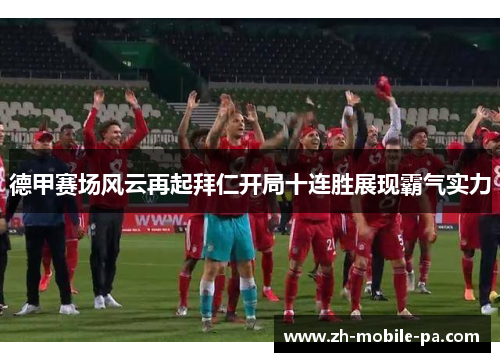 德甲赛场风云再起拜仁开局十连胜展现霸气实力 德甲赛场风云再起拜仁开局十连胜展现霸气实力