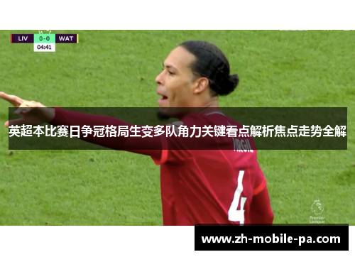 英超本比赛日争冠格局生变多队角力关键看点解析焦点走势全解 英超本比赛日争冠格局生变多队角力关键看点解析焦点走势全解