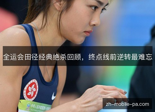 全运会田径经典绝杀回顾,终点线前逆转最难忘 全运会田径经典绝杀回顾,终点线前逆转最难忘