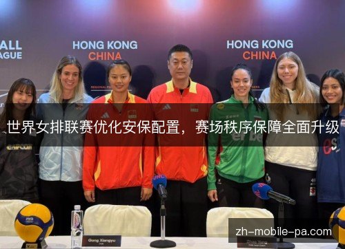 世界女排联赛优化安保配置,赛场秩序保障全面升级 世界女排联赛优化安保配置,赛场秩序保障全面升级